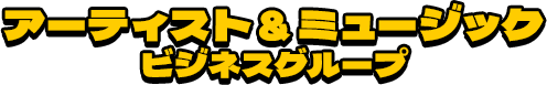 アーティスト＆ミュージックビジネスグループ