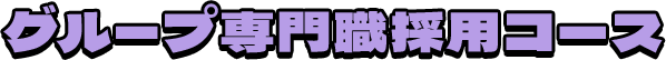 グループ専門職採用コース