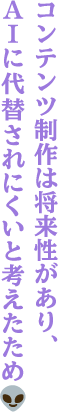 コンテンツ制作は将来性があり、AIに代替されにくいと考えたため