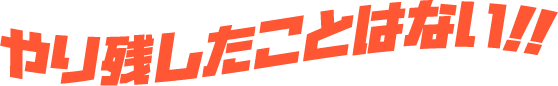 やり残したことはない！！